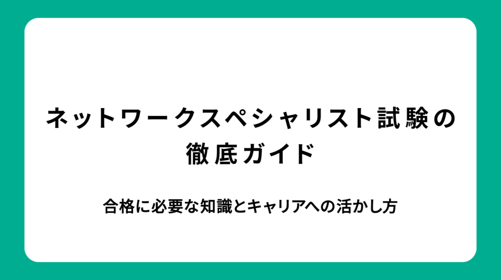ネットワークスペシャリスト試験の徹底ガイド｜合格に必要な知識とキャリアへの活かし方