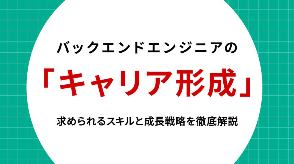 バックエンドエンジニア キャリア形成｜求められるスキルと成長戦略を徹底解説