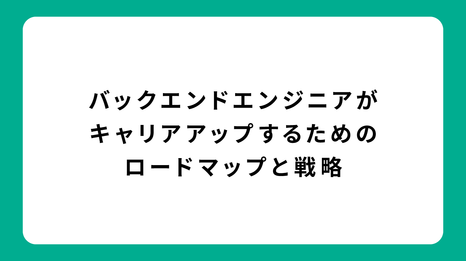 バックエンドエンジニアがキャリアアップするためのロードマップと戦略