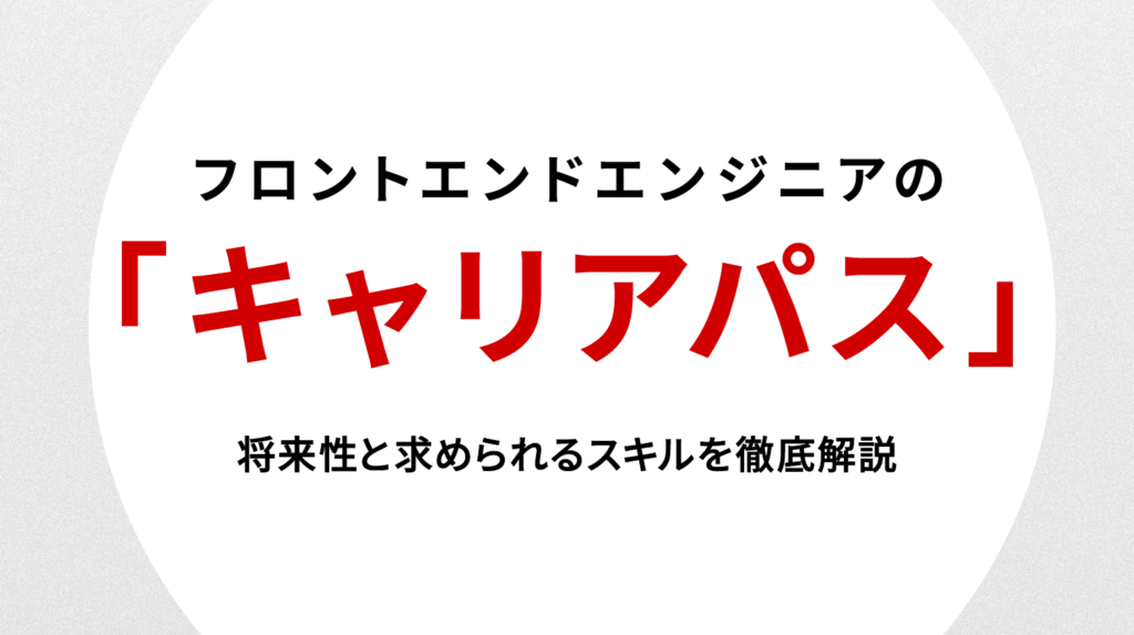 フロントエンドエンジニア キャリアパス｜将来性と求められるスキルを徹底解説