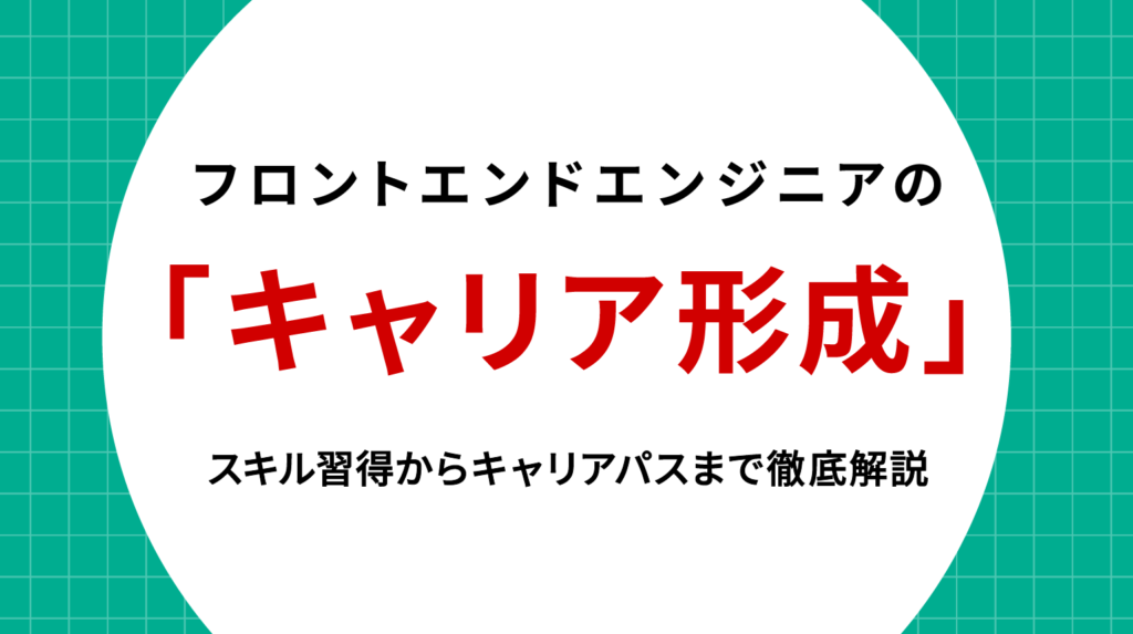 フロントエンドエンジニア キャリア形成｜スキル習得からキャリアパスまで徹底解説