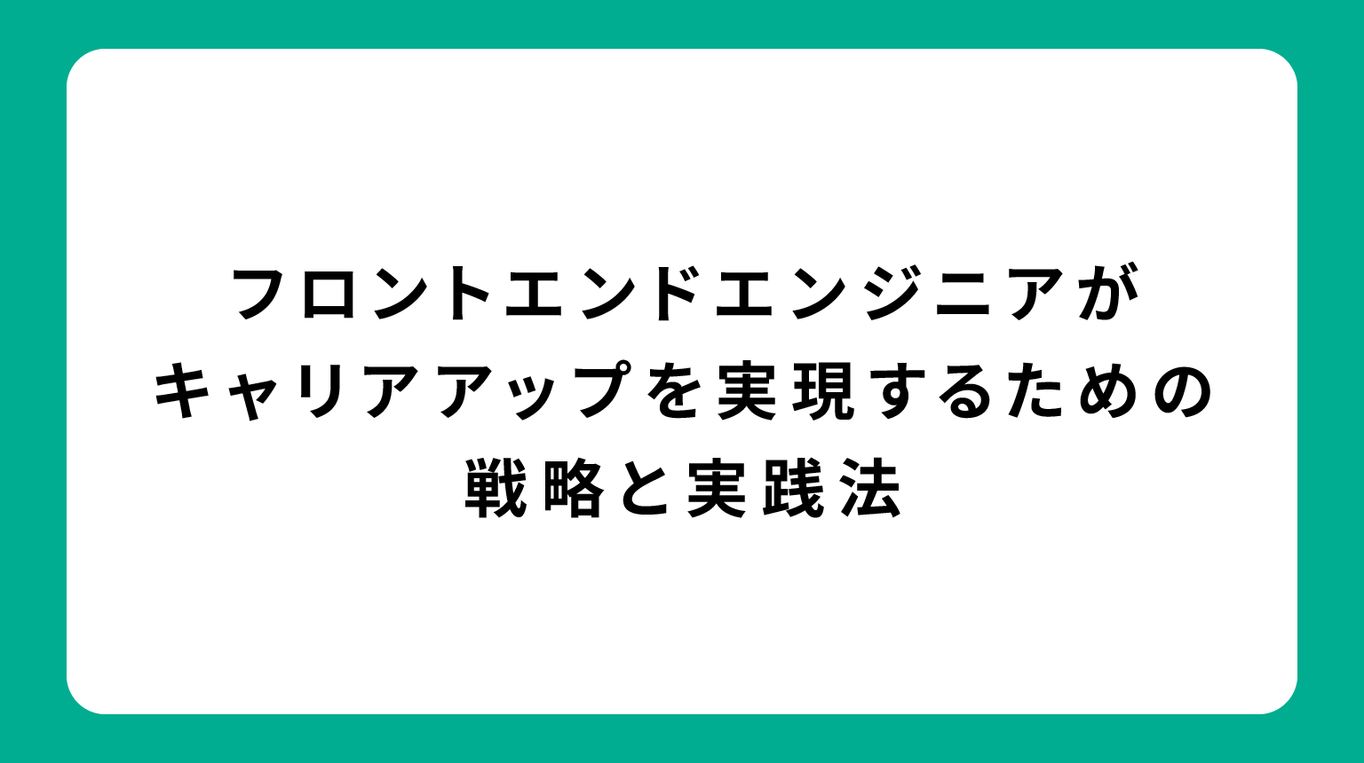 フロントエンドエンジニアがキャリアアップを実現するための戦略と実践法