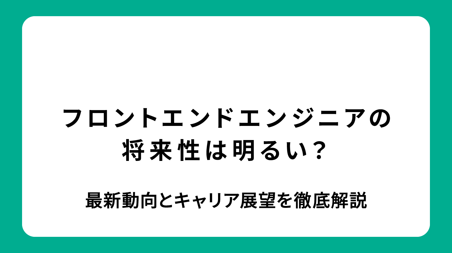 フロントエンドエンジニアの将来性は明るい？最新動向とキャリア展望を徹底解説