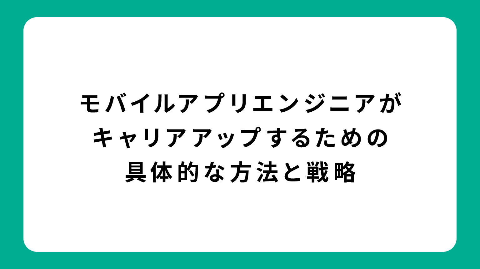 モバイルアプリエンジニアがキャリアアップするための具体的な方法と戦略