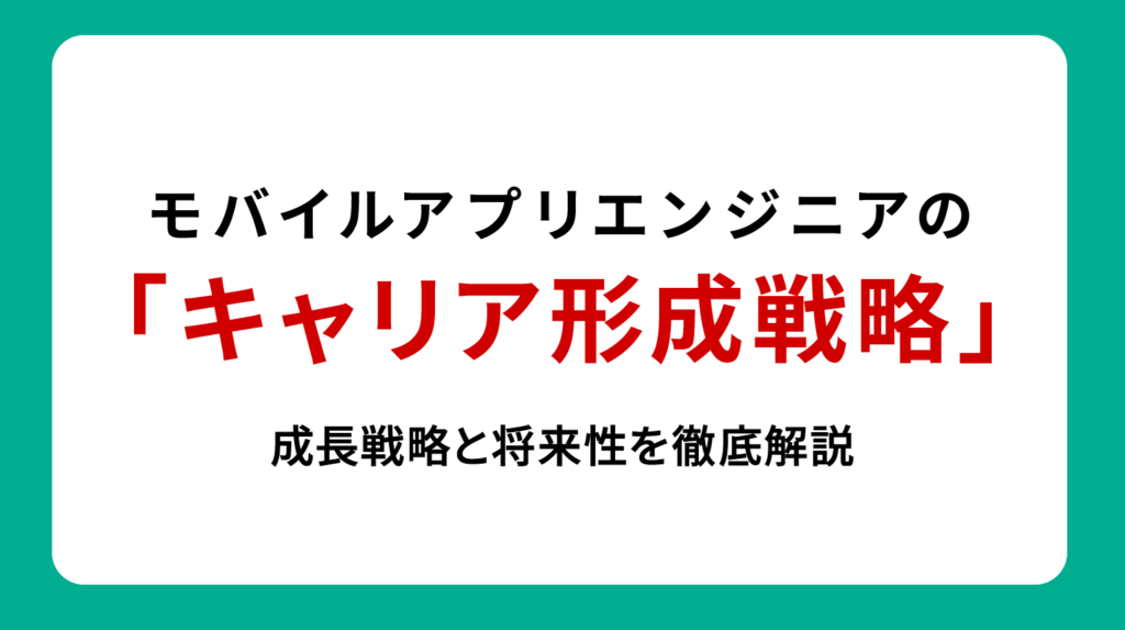 モバイルアプリエンジニアのキャリア形成戦略｜成長戦略と将来性を徹底解説