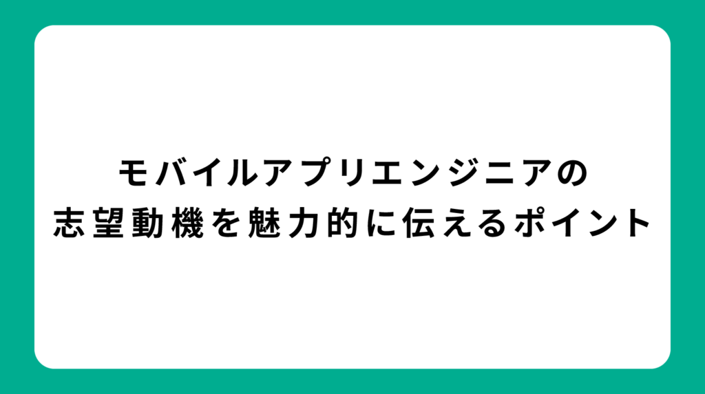 モバイルアプリエンジニアの志望動機を魅力的に伝えるポイント