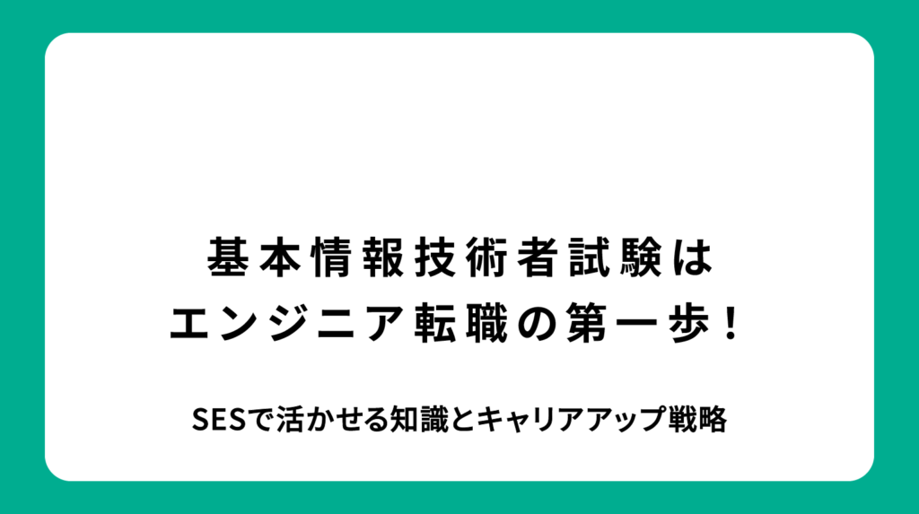 基本情報技術者試験はエンジニア転職の第一歩！SESで活かせる知識とキャリアアップ戦略