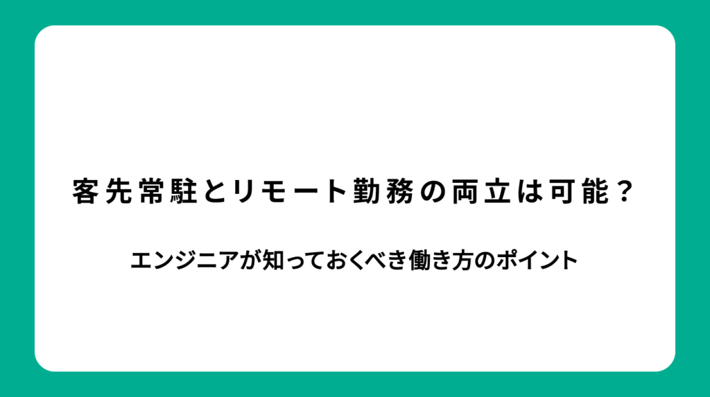 客先常駐とリモート勤務の両立は可能？エンジニアが知っておくべき働き方のポイント
