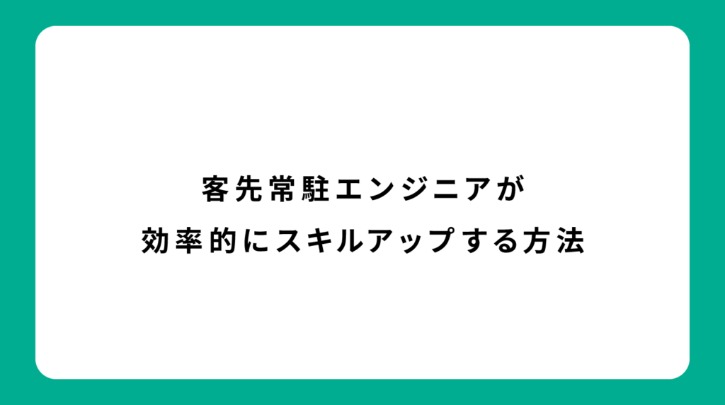 客先常駐エンジニアが効率的にスキルアップする方法