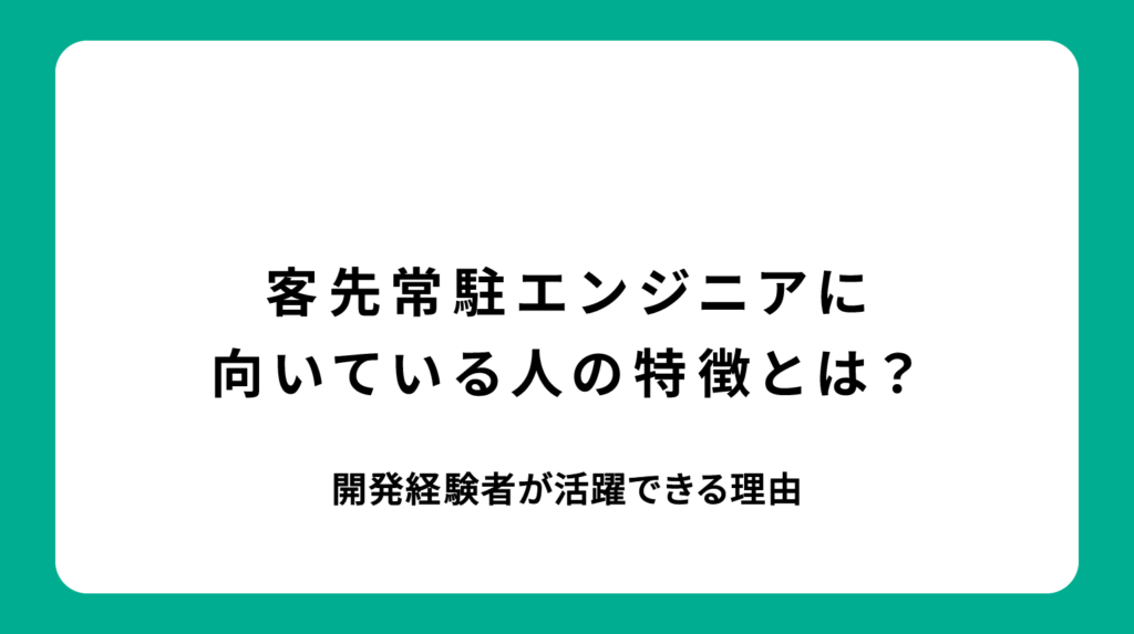 客先常駐エンジニアに向いている人の特徴とは？開発経験者が活躍できる理由