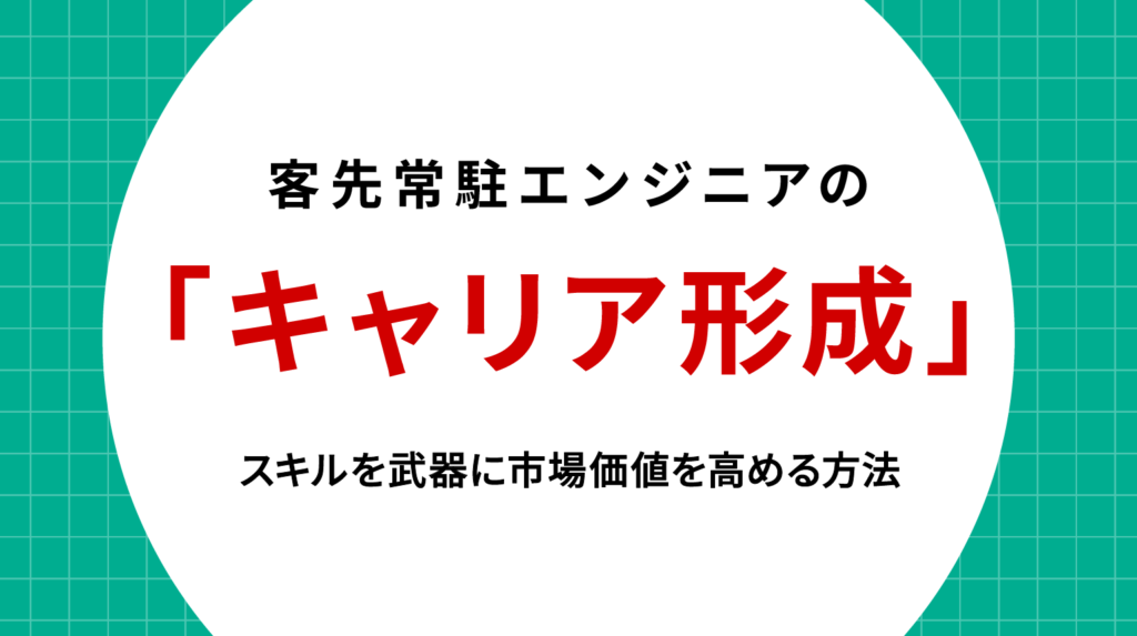 客先常駐エンジニアのキャリア形成｜スキルを武器に市場価値を高める方法