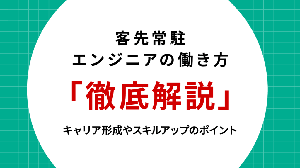 客先常駐エンジニアの働き方を徹底解説！キャリア形成やスキルアップのポイント
