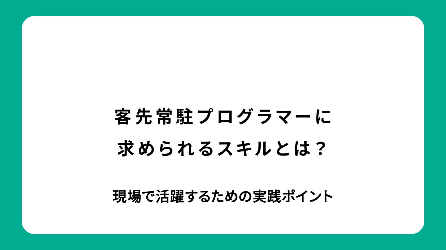 客先常駐プログラマーに求められるスキルとは？現場で活躍するための実践ポイント