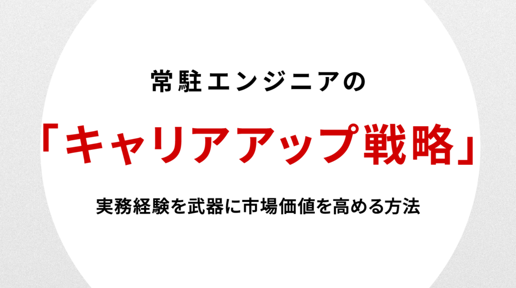 常駐エンジニアのキャリアアップ戦略 実務経験を武器に市場価値を高める方法