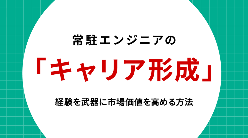 常駐エンジニアのキャリア形成戦略｜経験を武器に市場価値を高める方法