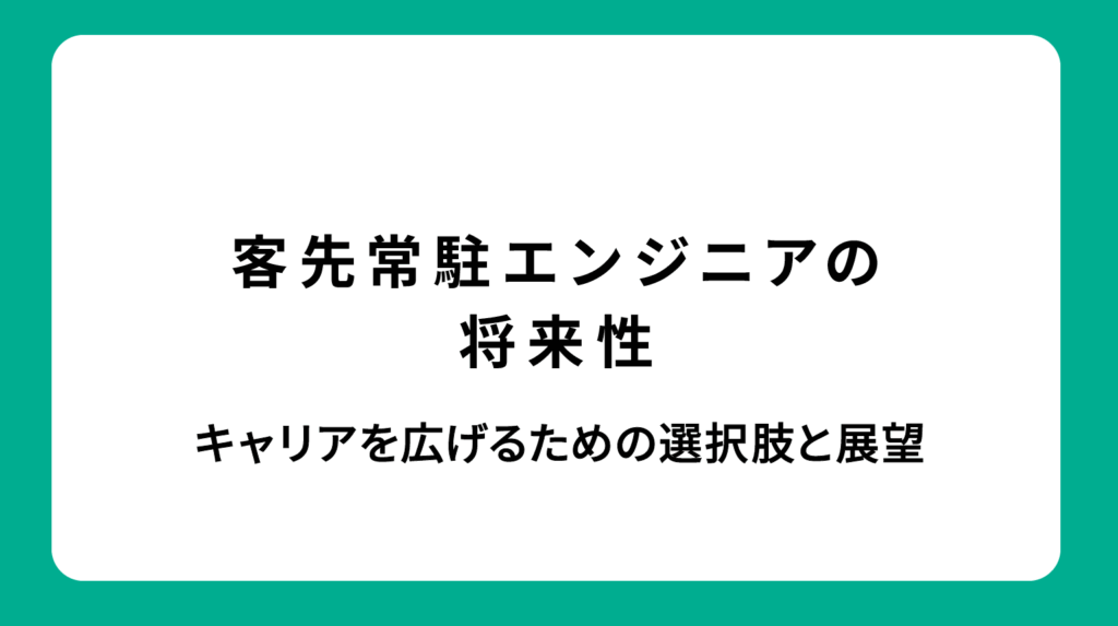 常駐エンジニアの将来性を徹底解説｜キャリアを広げるための選択肢とは