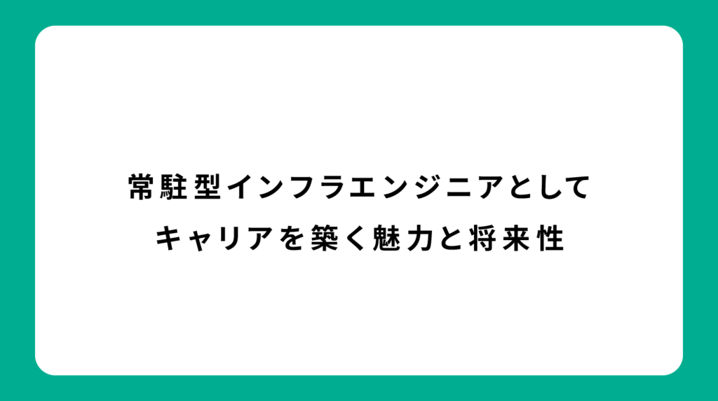 常駐型インフラエンジニアとしてキャリアを築く魅力と将来性