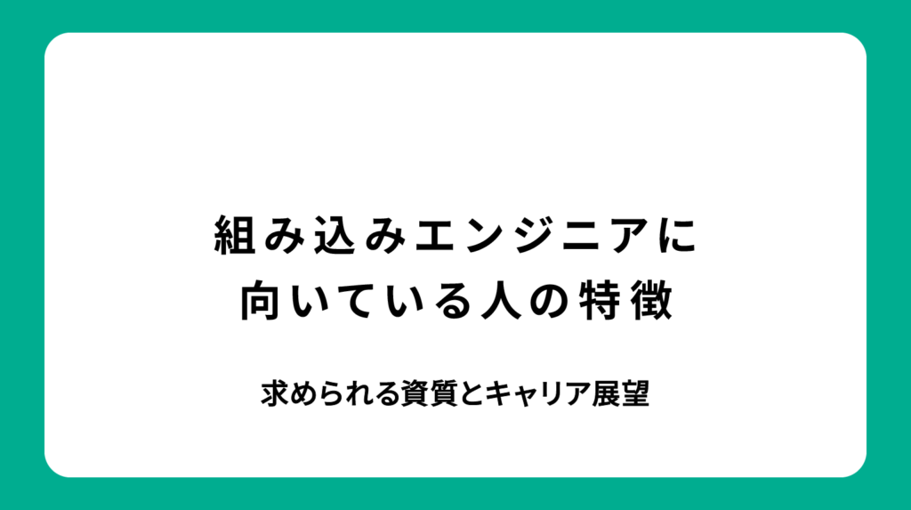 組み込みエンジニアに向いている人の特徴｜求められる資質とキャリア展望