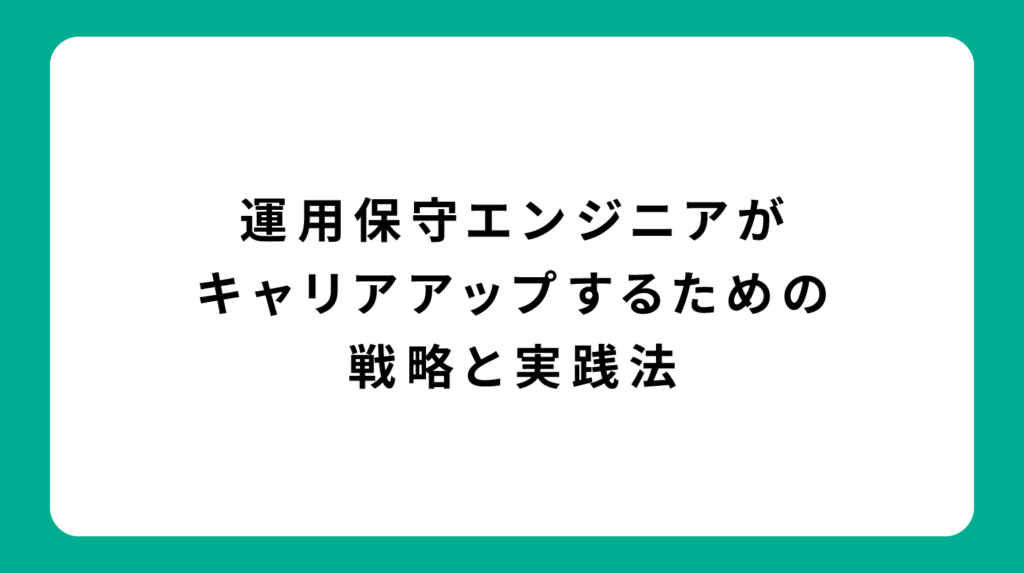 運用保守エンジニアがキャリアアップするための戦略と実践法