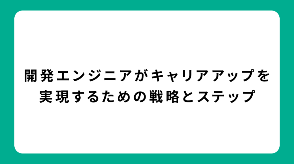 開発エンジニアがキャリアアップを実現するための戦略とステップ